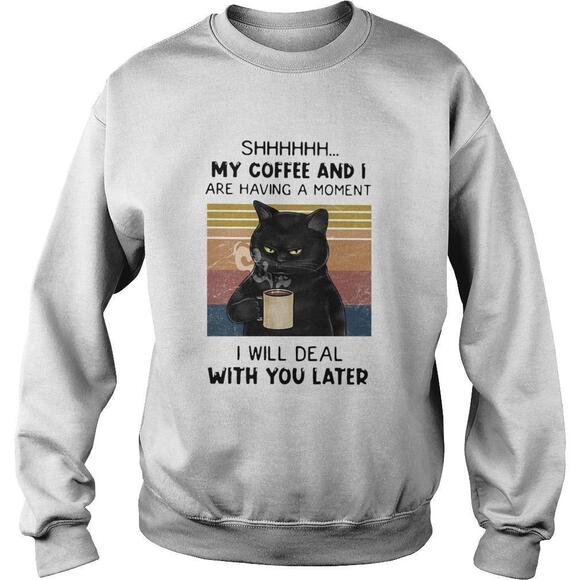 Other - Cat Shhh My Coffee And I Are Having Moment I Will Deal With You Later Shirt